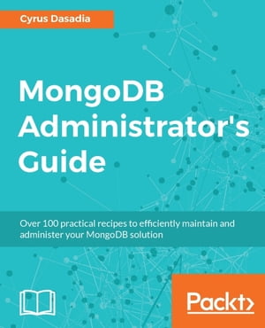 MongoDB Administrator 039 s Guide Manage, fine-tune, secure and deploy your MongoDB solution with ease with the help of practical recipes【電子書籍】 Cyrus Dasadia