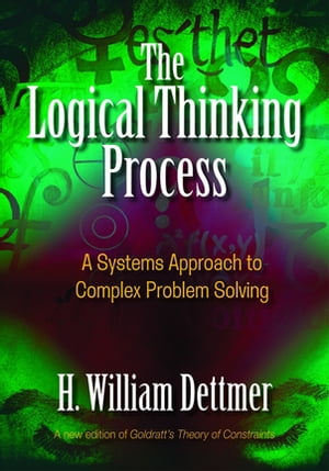 The Logical Thinking Process A Systems Approach to Complex Problem Solving【電子書籍】 H. William Dettmer