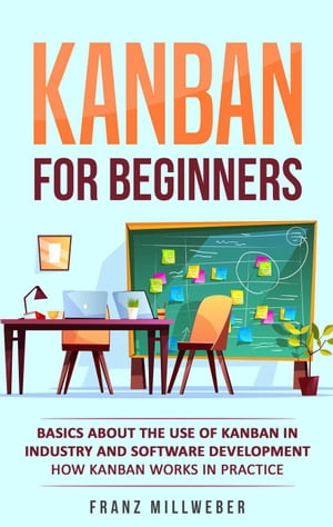 Kanban for Beginners: Basics About the Use of Kanban in Industry and Software Development - How Kanban Works in Practice