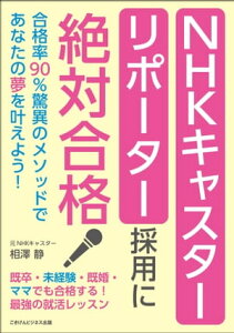 NHKキャスター・リポーター採用に絶対合格 合格率90％驚異のメソッドであなたの夢を叶えよう！【電子書籍】[ 相澤 静 ]