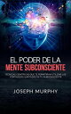 El Poder De La Mente Subconsciente (Traducido) T?cnicas cient?ficas que te permitir?n utilizar las fortalezas ilimitadas de tu subconsciente