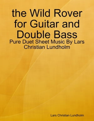 the Wild Rover for Guitar and Double Bass - Pure Duet Sheet Music By Lars Christian Lundholm【電子書籍】[ Lars Christian Lundholm ]