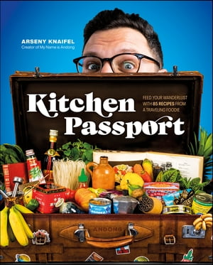 Kitchen Passport Feed Your Wanderlust with 85 Recipes from a Traveling Foodie【電子書籍】[ Author Arseny Knaifel ]