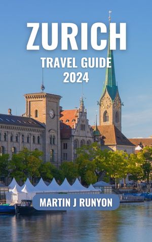 Zurich Travel Guide 2024 Discovering Zurich: A Comprehensive Guide for...
