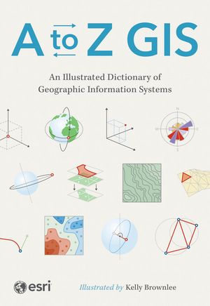 A to Z GIS An Illustrated Dictionary of Geographic Information Systems【電子書籍】[ ESRI ]
