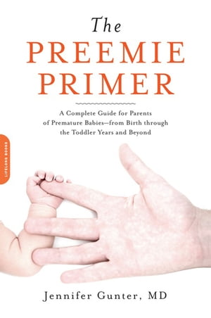 The Preemie Primer A Complete Guide for Parents of Premature Babies -- from Birth through the Toddler Years and Beyond