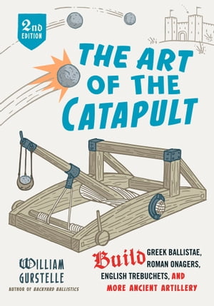 The Art of the Catapult Build Greek Ballistae, Roman Onagers, English Trebuchets, And More Ancient Artillery