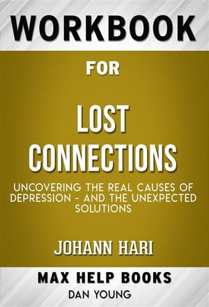 Workbook for Lost Connections: Uncovering the Real Causes of Depression - and the Unexpected Solutions (Max-Help Workbooks)