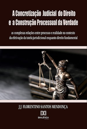 A Concretiza??o Judicial do Direito e a Constru??o Processual da Verdade: as complexas rela??es entre processo e realidade no contexto da efetiva??o da tutela jurisdicional enquanto direito fundamental