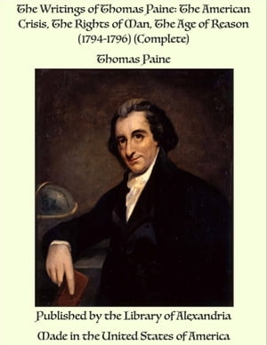 The Writings of Thomas Paine: The American Crisis, The Rights of Man, The Age of Reason (1794-1796) (Complete)