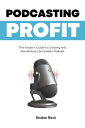 Podcasting Profit: The Insider's Guide to Creating and Monetizing a Successful P...