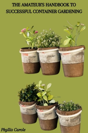 THE AMATEUR'S HANDBOOK TO SUCCESSFUL CONTAINER GARDENING