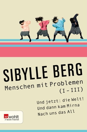 Menschen mit Problemen (I-III) Und jetzt: die Welt! oder Es sagt mir nichts, das sogenannte Drau?en / Und dann kam Mirna / Nach uns das All oder Das innere Team kennt keine Pause