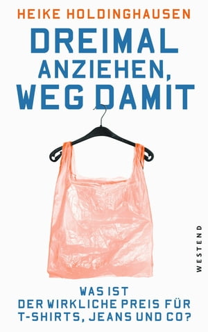 Dreimal anziehen, weg damit Was ist der wirkliche Preis f?r T-Shirts, Jeans und Co?【電子書籍】[ Heike Holdinghausen ]