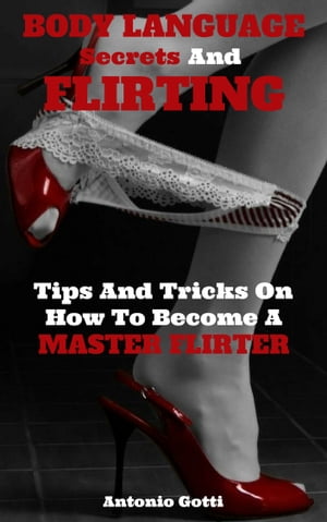 Body Language Secrets And Flirting Tips And Tricks On How To Become A Master Flirter