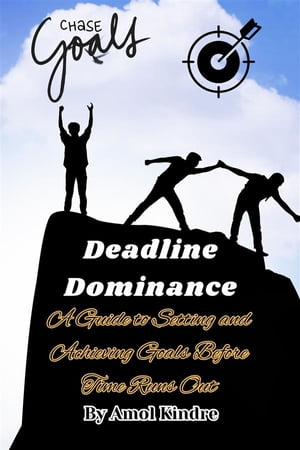 Deadline Dominance: A Guide to Setting and Achieving Goals Before Time Runs Out