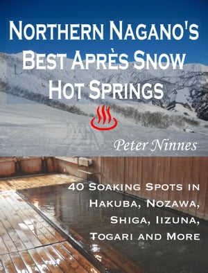 Northern Nagano’s Best Apr?s Snow Hot Springs: 40 Soaking Spots in Hakuba, Nozawa, Shiga, Iizuna, Togari and More