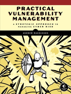 Practical Vulnerability Management A Strategic Approach to Managing Cyber Risk【電子書籍】 Andrew Magnusson