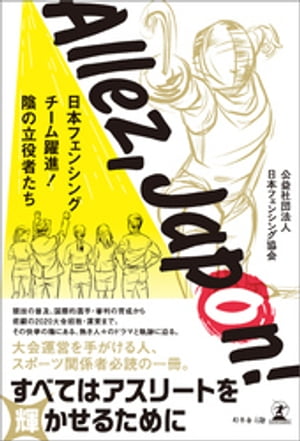 Allez， Japon！ ーー日本フェンシングチーム躍進！ 陰の立役者たち【電子書籍】[ 公益社団法人日本フェンシング協会 ]