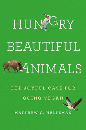 Hungry Beautiful Animals The Joyful Case for Going Vegan【電子書籍】 Matthew C. Halteman
