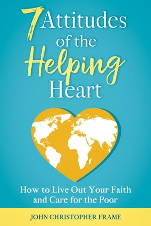 7 Attitudes of the Helping Heart: How to Live Out Your Faith and Care for the Poor【電子書籍】[ ..