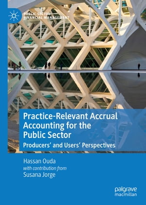 Practice-Relevant Accrual Accounting for the Public Sector Producers’ and Users’ Perspectives【電子書籍】 Hassan Ouda