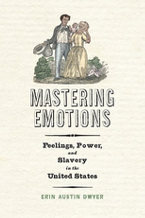Mastering Emotions Feelings, Power, and Slavery in the United StatesŻҽҡ[ Erin Austin Dwyer ]