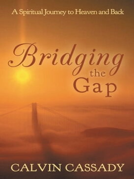 Bridging the Gap A Spiritual Journey to Heaven and Back【電子書籍】[ Calvin Cassady ]
