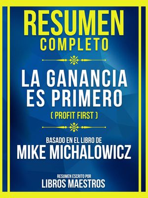 Resumen Completo - La Ganancia Es Primero (Profit First) - Basado En El Libro De Mike Michalowicz (Edicion Extendida)