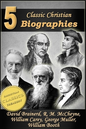 5 Classic Christian Biographies: Life of David Brainerd, Biography of Robert Murray McCheyne, Life of William Carey, George Muller of Bristol, Life of General William Booth