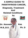 A Simple Guide to Parathyroid Cancer, Diagnosis, Treatment and Related Condition...