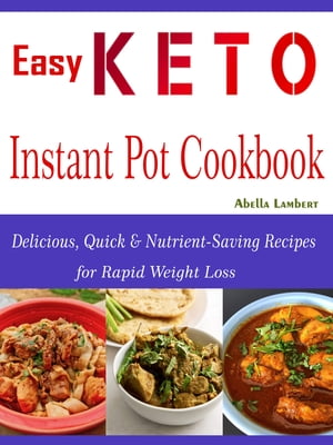 Easy Keto Instant Pot Cookbook Delicious, Quick & Nutrient-Saving Recipes for Rapid Weight Loss