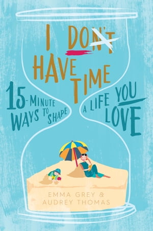 I Don't Have Time 15-Minute Ways to Shape a Life You LoveŻҽҡ[ Emma Grey ]