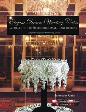 Elegant Dream Wedding Cakes - A Collection of Memorable Small Cake Designs: Instruction Guide 1 Full Color Ebook Edition