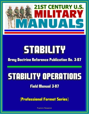 21st Century U.S. Military Manuals: Stability - Army Doctrine Reference Publication No. 3-07 and Stability Operations Field Manual 3-07 (Professional Format Series)