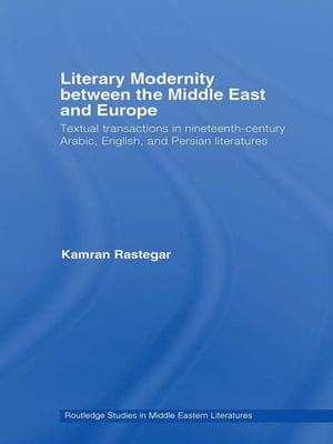 Literary Modernity Between the Middle East and Europe Textual Transactions in 19th Century Arabic, English and Persian Literatures