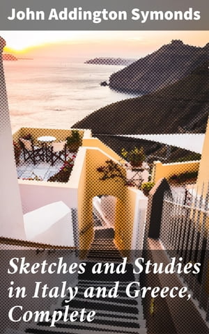 Sketches and Studies in Italy and Greece, Complete Series I, II, and IIIŻҽҡ[ John Addington Symonds ]