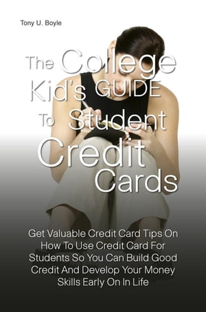 The College Kid’s Guide To Student Credit Cards Get Valuable Credit Card Tips On How To Use Credit Card For Students So You Can Build Good Credit And Develop Your Money Skills Early On In Life【電子書籍】[ Tony U. Boyle ]