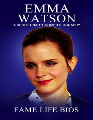 Emma Watson A Short Unauthorized Biography
