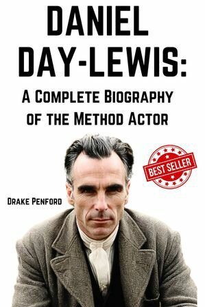 Daniel Day-Lewis: A Complete Biography of the Method Actor