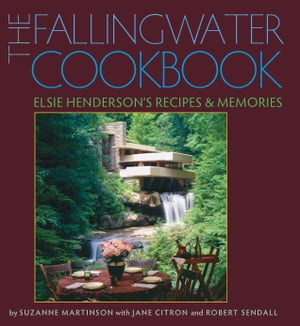 The Fallingwater Cookbook Elsie Henderson 039 s Recipes and Memories【電子書籍】 Suzanne Martinson