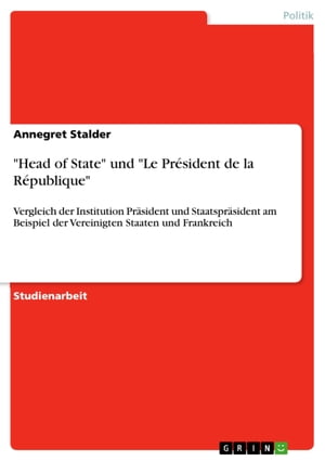 'Head of State' und 'Le Pr?sident de la R?publique' Vergleich der Institution Pr?sident und Staatspr?sident am Beispiel der Vereinigten Staaten und Frankreich