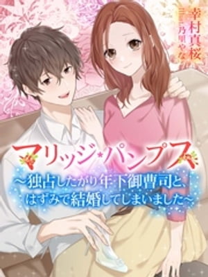 マリッジ・パンプス〜独占したがり年下御曹司と、はずみで結婚してしまいました〜