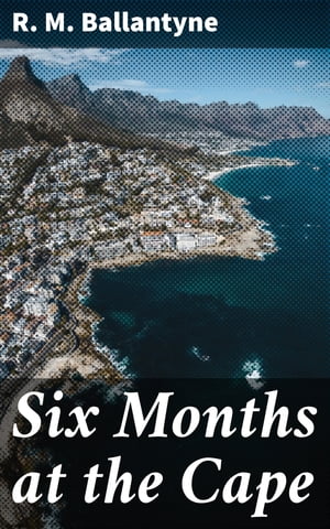 Six Months at the Cape【電子書籍】[ R. M. Ballantyne ]