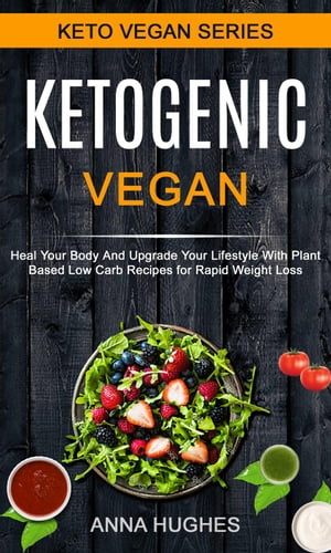 Ketogenic Vegan: Heal Your Body And Upgrade Your Lifestyle With Planet Based Low Carb Recipes For Rapid Weight Loss