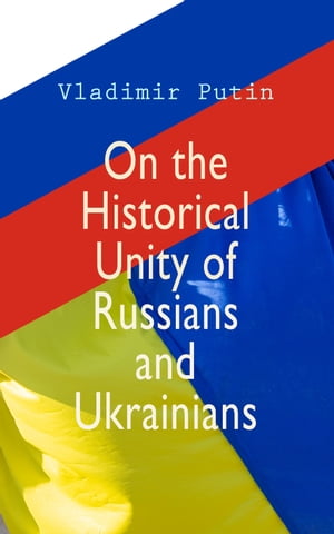 On the Historical Unity of Russians and Ukrainians Essay by President Putin, Including His Other Statements and Speeches on the Same Theme【電子書籍】 Vladimir Putin