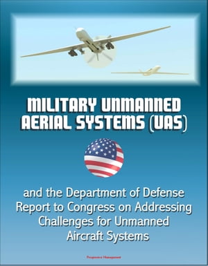 Military Unmanned Aerial Systems (UAS) and the Department of Defense Report to Congress on Addressing Challenges for Unmanned Aircraft Systems