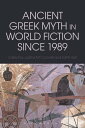 Ancient Greek Myth in World Fiction since 1989【電子書籍】