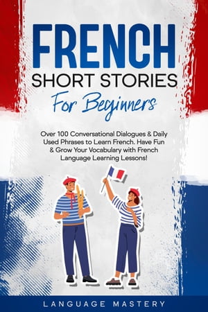 French Short Stories for Beginners: Over 100 Conversational Dialogues Daily Used Phrases to Learn French. Have Fun Grow Your Vocabulary with French Language Learning Lessons Learning French, 1【電子書籍】 Language Mastery