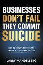 Businesses Don 039 t Fail They Commit Suicide How to Survive Success and Thrive in Good Times and Bad【電子書籍】 Larry Mandelberg